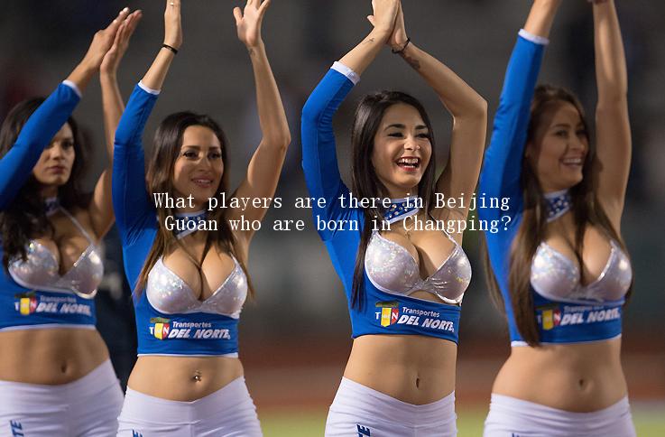 What players are there in Beijing Guoan who are born in Changping?